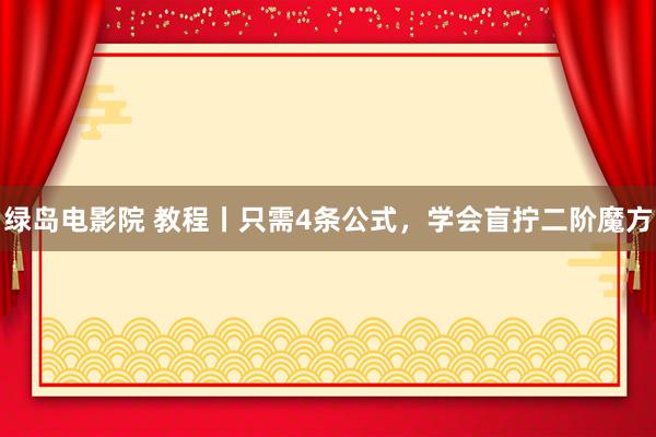 绿岛电影院 教程丨只需4条公式，学会盲拧二阶魔方