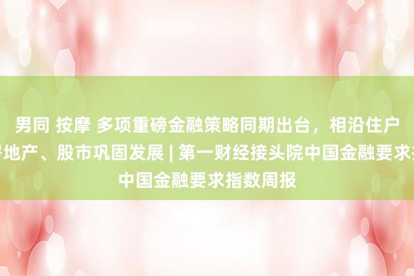 男同 按摩 多项重磅金融策略同期出台，相沿住户毁坏、房地产、股市巩固发展 | 第一财经接头院中国金融要求指数周报
