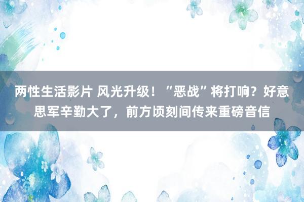 两性生活影片 风光升级！“恶战”将打响？好意思军辛勤大了，前方顷刻间传来重磅音信