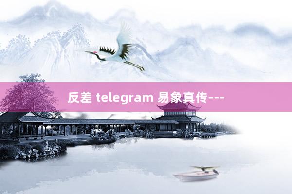 反差 telegram 易象真传---