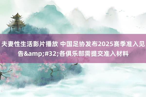 夫妻性生活影片播放 中国足协发布2025赛季准入见告&#32;各俱乐部需提交准入材料