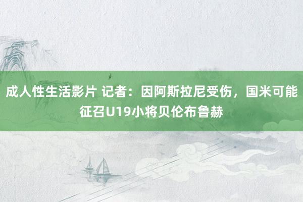 成人性生活影片 记者：因阿斯拉尼受伤，国米可能征召U19小将贝伦布鲁赫