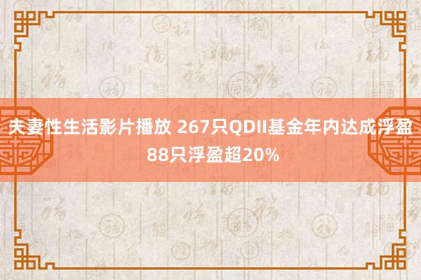 夫妻性生活影片播放 267只QDII基金年内达成浮盈 88只浮盈超20%