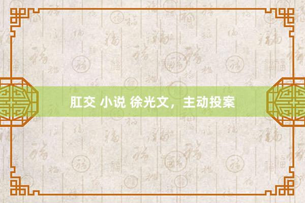 肛交 小说 徐光文，主动投案