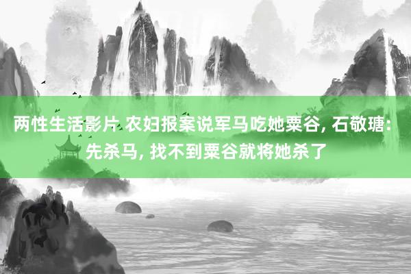 两性生活影片 农妇报案说军马吃她粟谷， 石敬瑭: 先杀马， 找不到粟谷就将她杀了