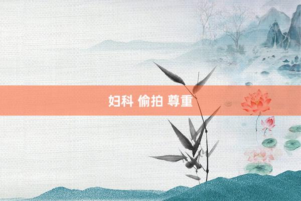妇科 偷拍 尊重