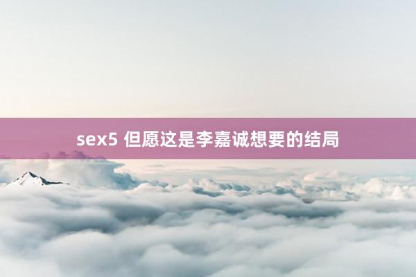 sex5 但愿这是李嘉诚想要的结局