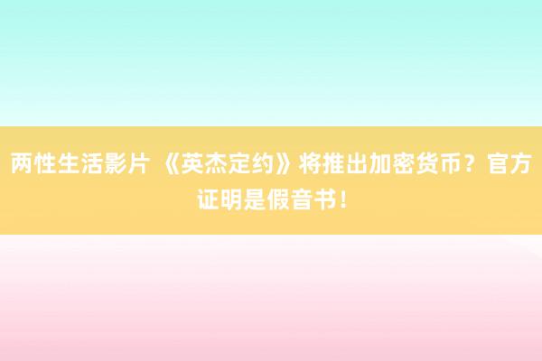 两性生活影片 《英杰定约》将推出加密货币？官方证明是假音书！