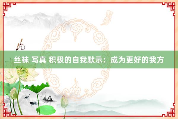 丝袜 写真 积极的自我默示：成为更好的我方