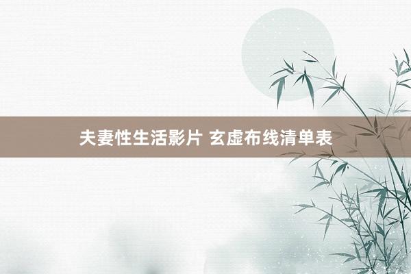 夫妻性生活影片 玄虚布线清单表