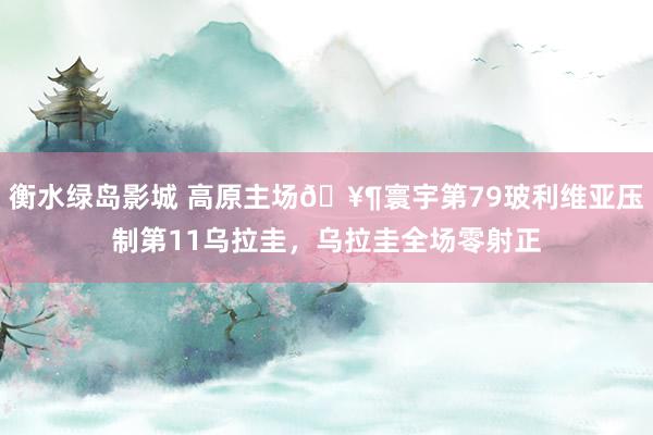 衡水绿岛影城 高原主场🥶寰宇第79玻利维亚压制第11乌拉圭，乌拉圭全场零射正