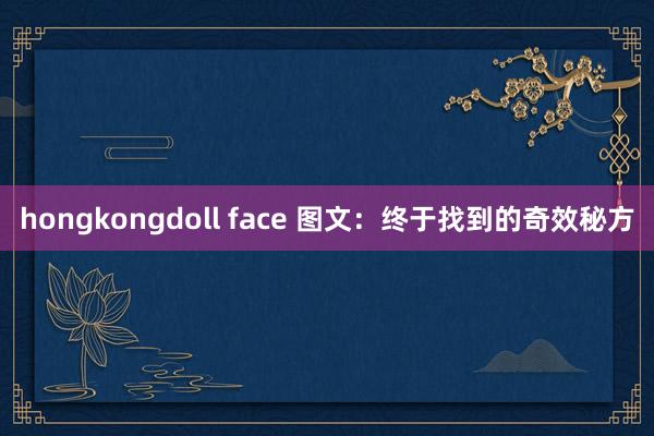 hongkongdoll face 图文：终于找到的奇效秘方