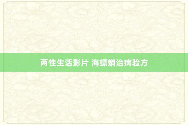 两性生活影片 海螵蛸治病验方