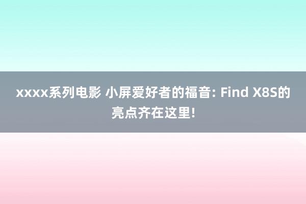 xxxx系列电影 小屏爱好者的福音: Find X8S的亮点齐在这里!