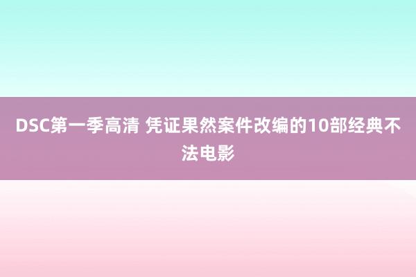 DSC第一季高清 凭证果然案件改编的10部经典不法电影